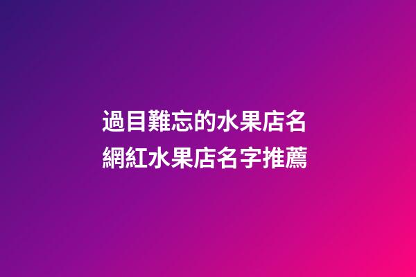 過目難忘的水果店名 網紅水果店名字推薦